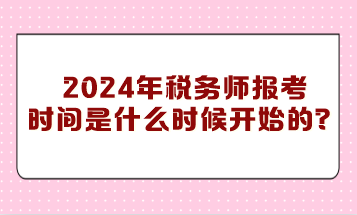 你知道2024年稅務(wù)師報(bào)考時(shí)間是什么時(shí)候開(kāi)始的嗎？