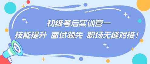 初級考后實(shí)訓(xùn)營——技能提升 面試領(lǐng)先 職場無縫對接！