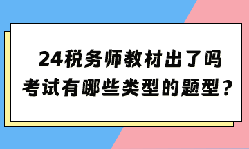 2024年稅務(wù)師考試教材出了嗎？考試都有哪些類型的題型？