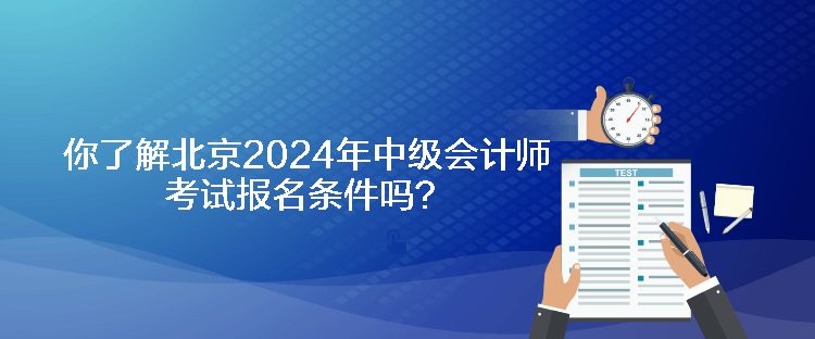 你了解北京2024年中級(jí)會(huì)計(jì)師考試報(bào)名條件嗎？