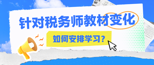 2024年稅務(wù)師教材變化大嗎？該如何安排接下來的學(xué)習(xí)？