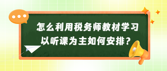 怎么利用稅務(wù)師教材來學(xué)習？以聽課為主又如何安排？