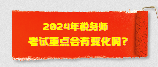 2024年稅務(wù)師考試重點(diǎn)會(huì)有變化嗎？2024年考試猜想！