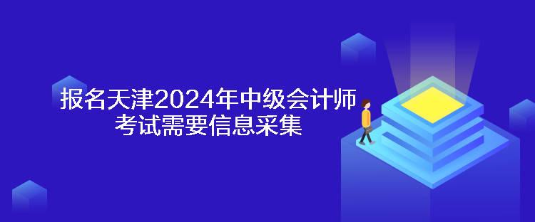 報(bào)名天津2024年中級(jí)會(huì)計(jì)師考試需要信息采集