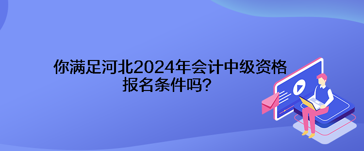 你滿足河北2024年會(huì)計(jì)中級(jí)資格報(bào)名條件嗎？