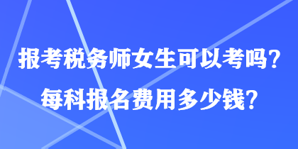 報考稅務(wù)師女生可以考嗎？每科報名費用多少錢？