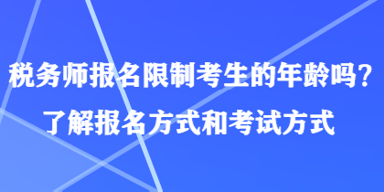 稅務(wù)師報名限制考生的年齡嗎？了解報名方式和考試方式