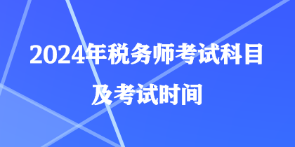 2024年稅務(wù)師考試科目及考試時間