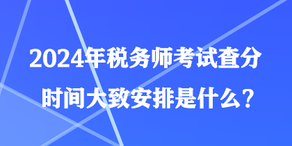 2024年稅務(wù)師考試查分時(shí)間大致安排是什么？