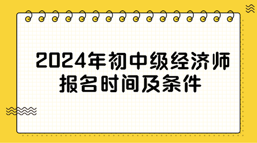 2024年初中級(jí)經(jīng)濟(jì)師報(bào)名時(shí)間及條件