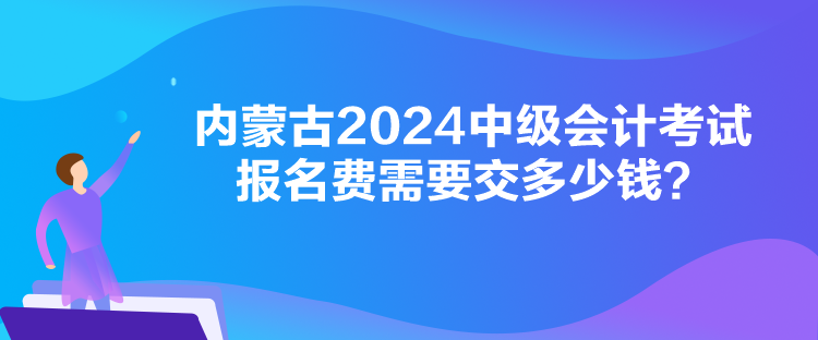 內(nèi)蒙古2024中級(jí)會(huì)計(jì)考試報(bào)名費(fèi)需要交多少錢？