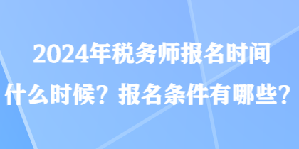 2024年稅務(wù)師報名時間什么時候？報名條件有哪些？