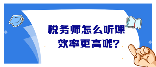 稅務(wù)師怎么聽課效率高？音頻&視頻學習方法&聽課時長