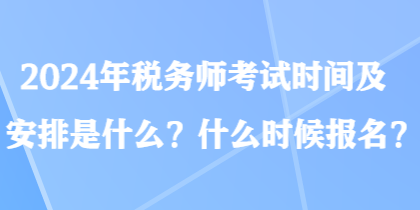 2024年稅務(wù)師考試時(shí)間及安排是什么？什么時(shí)候報(bào)名？