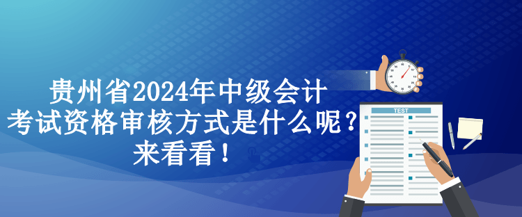 貴州省2024年中級會計考試資格審核方式是什么呢？來看看！