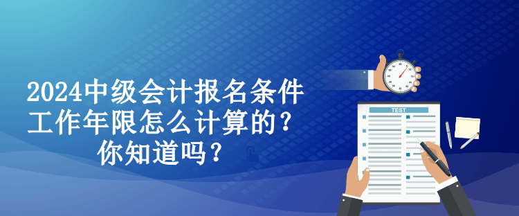 2024中級(jí)會(huì)計(jì)報(bào)名條件工作年限怎么計(jì)算的？你知道嗎？