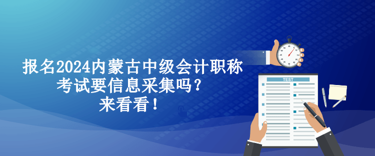 報(bào)名2024內(nèi)蒙古中級(jí)會(huì)計(jì)職稱考試要信息采集嗎？來看看！