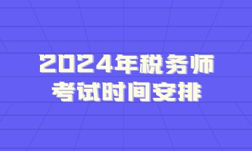 2024年稅務(wù)師考試時間安排