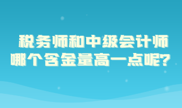 稅務(wù)師和中級(jí)會(huì)計(jì)師哪個(gè)含金量高一點(diǎn)呢？