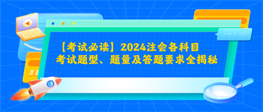 【考試必讀】2024注會各科目考試題型、題量及答題要求全揭秘！