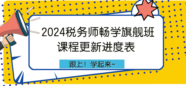 2024年稅務(wù)師暢學(xué)旗艦班課程更新進(jìn)度表