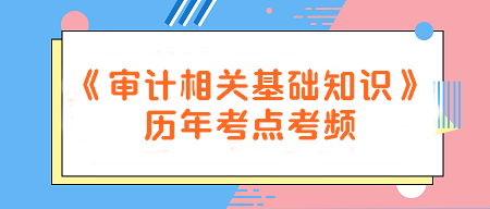 建議收藏！《審計(jì)相關(guān)基礎(chǔ)知識(shí)》歷年考點(diǎn)考頻一覽~