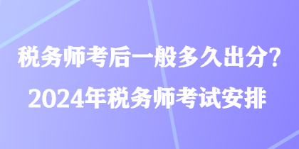 稅務(wù)師考后一般多久出分？2024年稅務(wù)師考試安排