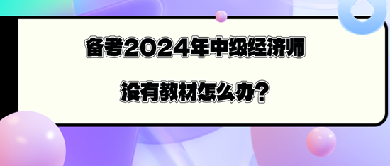 備考2024年中級經(jīng)濟(jì)師沒有教材怎么辦？