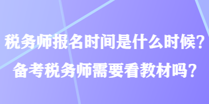 稅務(wù)師報(bào)名時(shí)間是什么時(shí)候？備考稅務(wù)師需要看教材嗎？