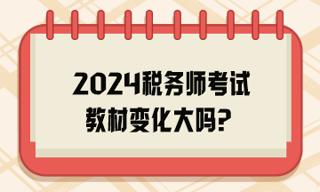 2024稅務(wù)師考試教材變化大嗎？