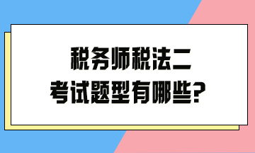 稅務(wù)師稅法二考試題型有哪些？