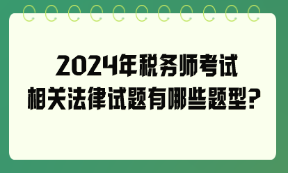 2024年稅務(wù)師考試相關(guān)法律試題有哪些題型？