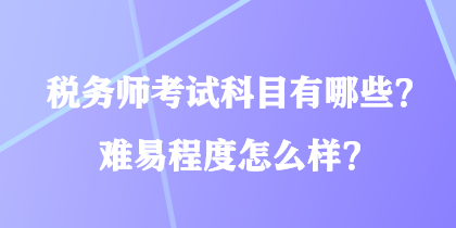 稅務(wù)師考試科目有哪些？難易程度怎么樣？