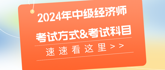 2024年中級(jí)經(jīng)濟(jì)師的考試方式&考試科目