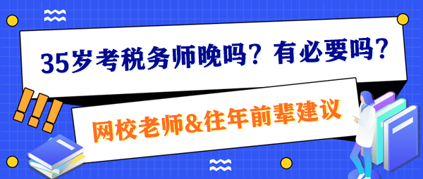 35歲考稅務(wù)師晚嗎？有必要嗎？