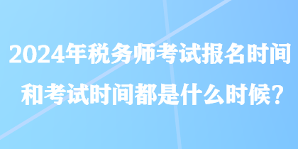 2024年稅務師考試報名時間和考試時間都是什么時候？