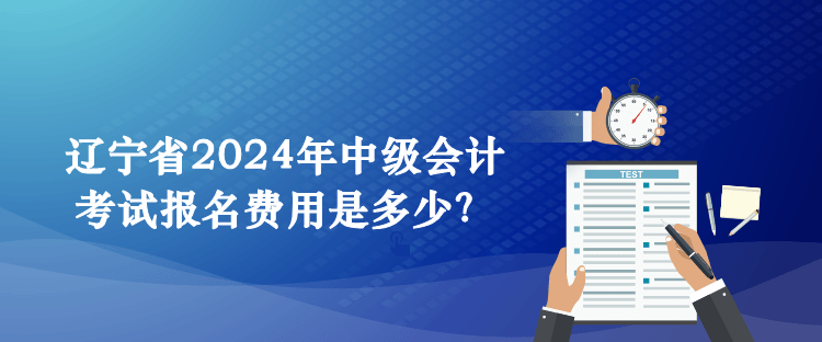 遼寧省2024年中級會計(jì)考試報(bào)名費(fèi)用是多少？