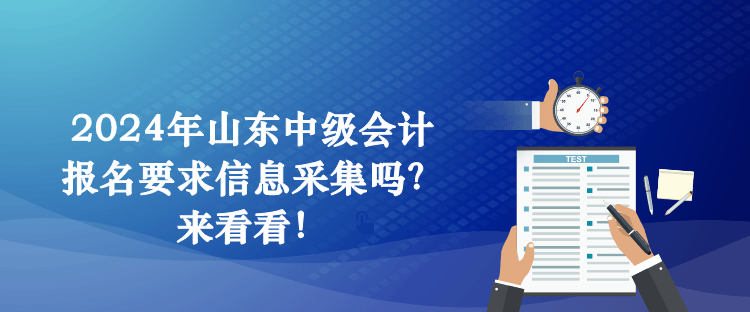 2024年山東中級會計報名要求信息采集嗎？來看看！