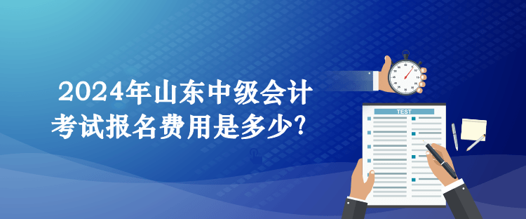 2024年山東中級會計(jì)考試報(bào)名費(fèi)用是多少？