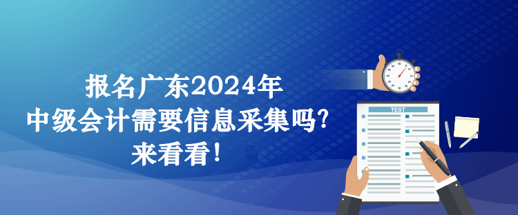 報(bào)名廣東2024年中級(jí)會(huì)計(jì)需要信息采集嗎？來看看！