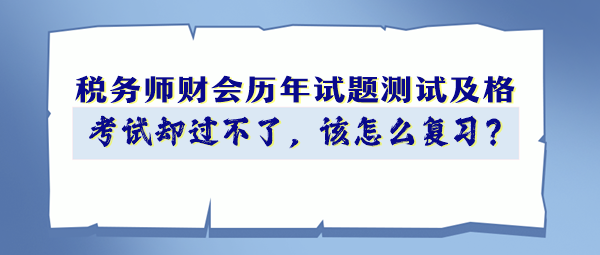 稅務(wù)師財(cái)會(huì)歷年試題90分以上 考試卻過不了 該怎么復(fù)習(xí)？