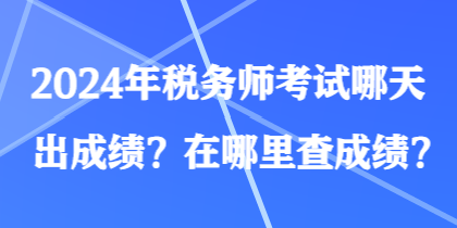 2024年稅務(wù)師考試哪天出成績？在哪里查成績？