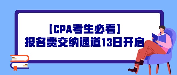 【CPA考生必看】報(bào)名費(fèi)交納通道13日開啟，操作事宜提前了解！