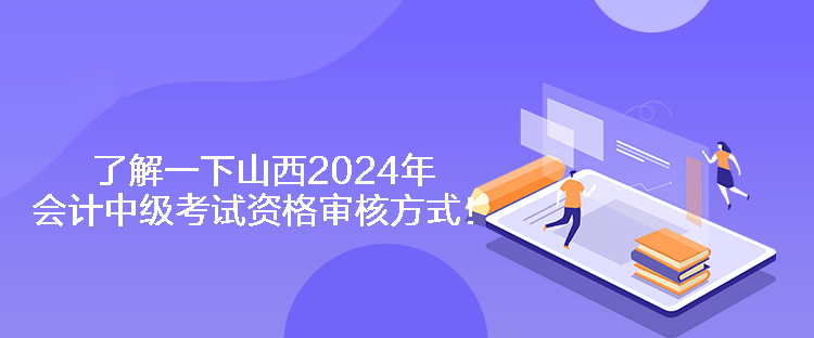 了解一下山西2024年會計中級考試資格審核方式！