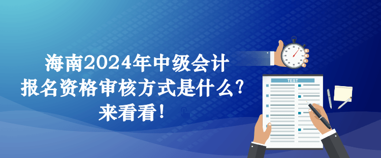 海南2024年中級(jí)會(huì)計(jì)報(bào)名資格審核方式是什么？來看看！