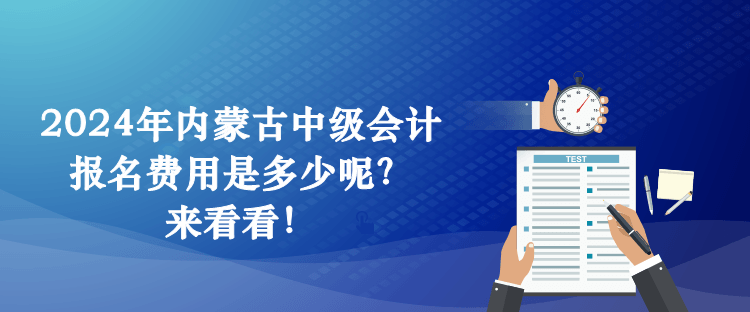 2024年內(nèi)蒙古中級會計報名費用是多少呢？來看看！