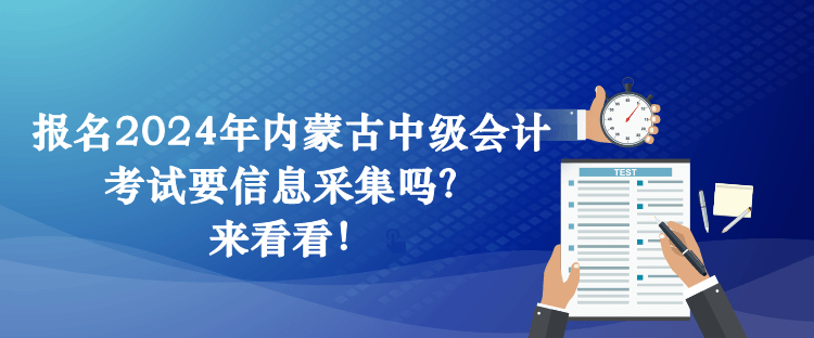 報(bào)名2024年內(nèi)蒙古中級(jí)會(huì)計(jì)考試要信息采集嗎？來看看！