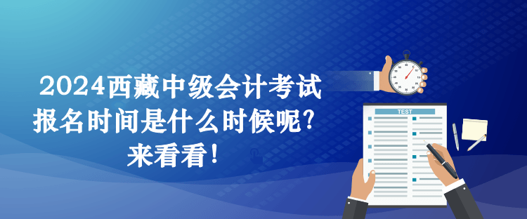 2024西藏中級(jí)會(huì)計(jì)考試報(bào)名時(shí)間是什么時(shí)候呢？來看看！