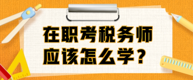 在職考稅務(wù)師準(zhǔn)備多久？邊上班邊備考該怎么學(xué)？