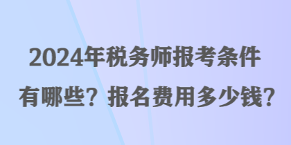 2024年稅務(wù)師報考條件有哪些？報名費用多少錢？